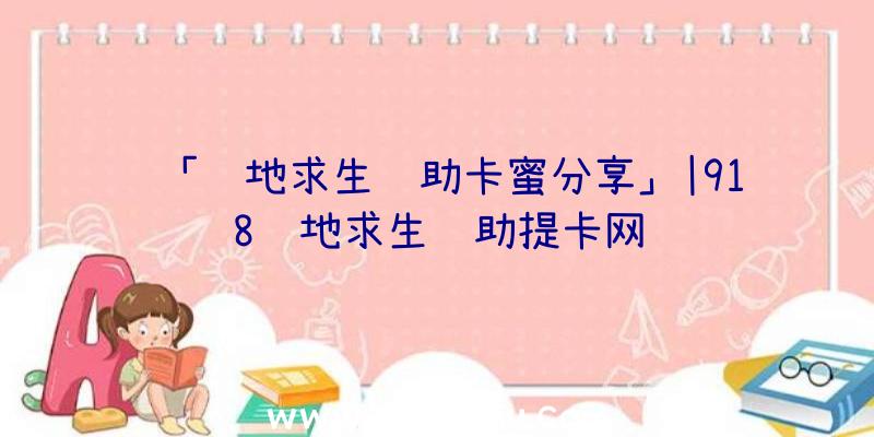 「绝地求生辅助卡蜜分享」|918绝地求生辅助提卡网